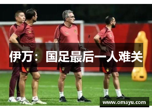伊万：国足最后一人难关